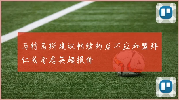 马特乌斯建议帕续约后不应加盟拜仁或考虑英超报价