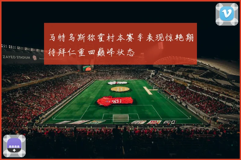 马特乌斯称霍村本赛季表现惊艳期待拜仁重回巅峰状态