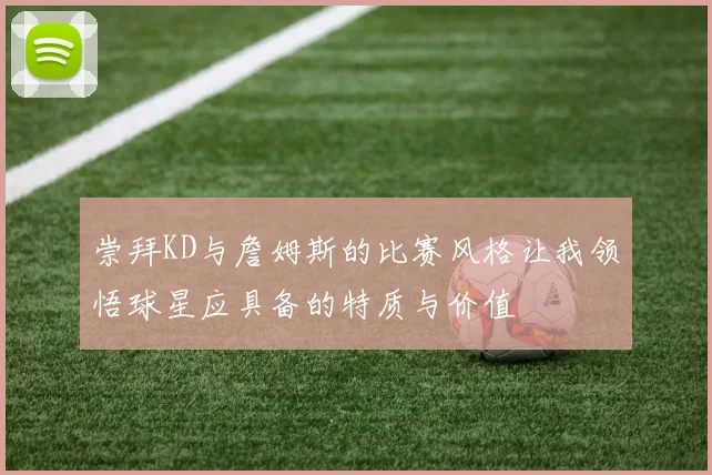 崇拜KD与詹姆斯的比赛风格让我领悟球星应具备的特质与价值