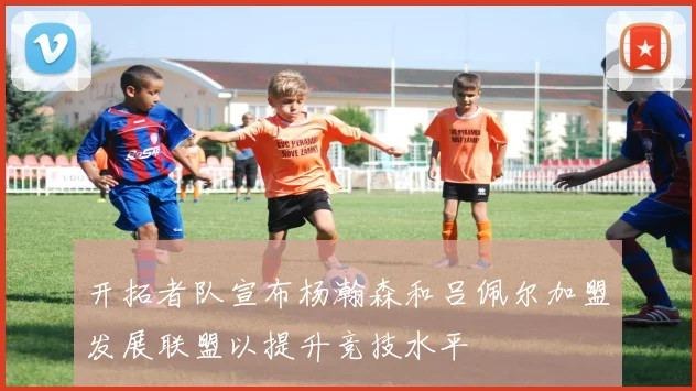 开拓者队宣布杨瀚森和吕佩尔加盟发展联盟以提升竞技水平