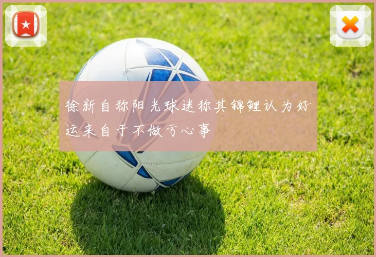 徐新自称阳光球迷称其锦鲤认为好运来自于不做亏心事