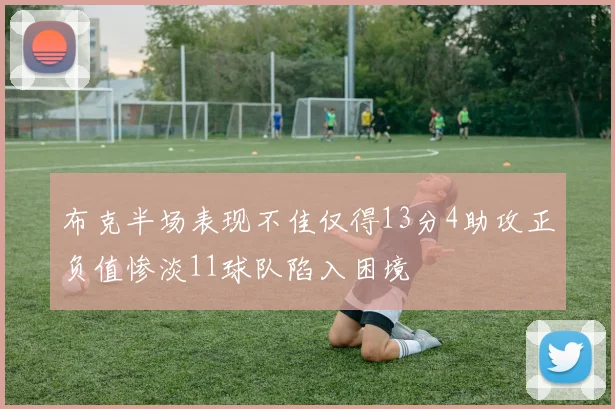 布克半场表现不佳仅得13分4助攻正负值惨淡11球队陷入困境