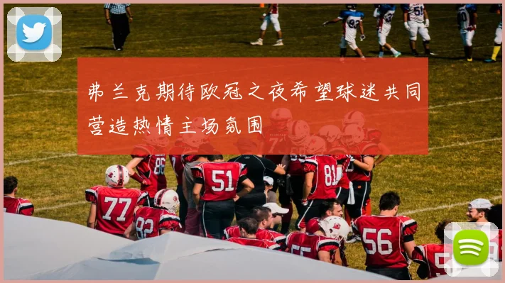 弗兰克期待欧冠之夜希望球迷共同营造热情主场氛围