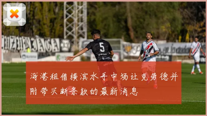 海港租借横滨水手中场让克劳德并附带买断条款的最新消息