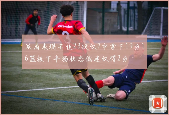 浓眉表现不佳23投仅7中拿下19分16篮板下半场状态低迷仅得2分