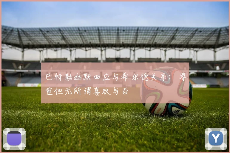 巴特勒幽默回应与希尔德关系：尊重但无所谓喜欢与否