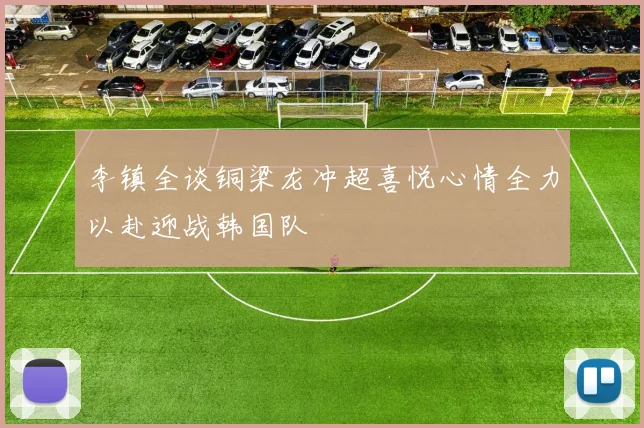 李镇全谈铜梁龙冲超喜悦心情全力以赴迎战韩国队