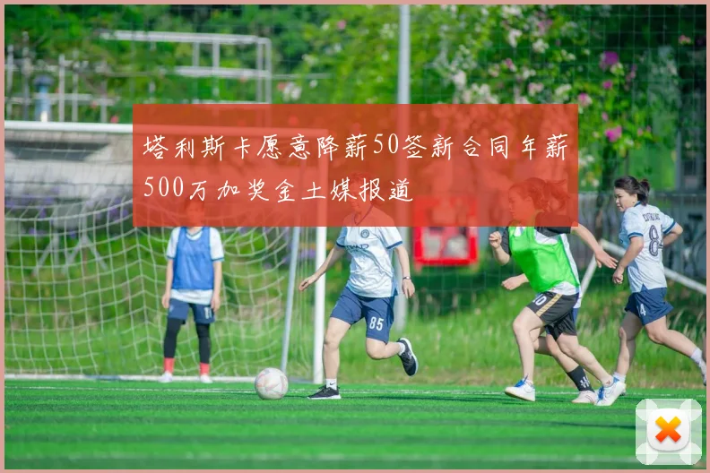 塔利斯卡愿意降薪50签新合同年薪500万加奖金土媒报道