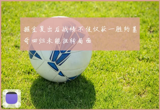 掘金复出后战绩不佳仅获一胜约基奇回归未能扭转局面