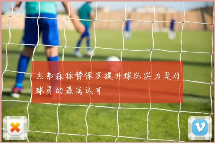 杰弗森称赞保罗提升球队实力是对球员的最高认可