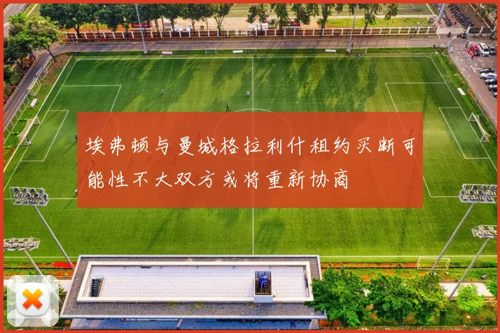 埃弗顿与曼城格拉利什租约买断可能性不大双方或将重新协商