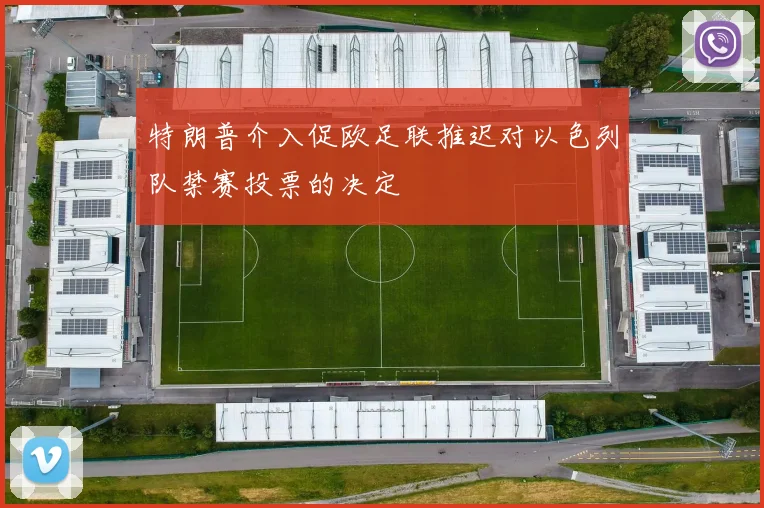 特朗普介入促欧足联推迟对以色列队禁赛投票的决定