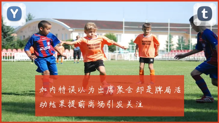 加内特误以为出席聚会却是牌局活动结果提前离场引发关注