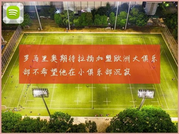 罗马里奥期待拉扬加盟欧洲大俱乐部不希望他在小俱乐部沉寂