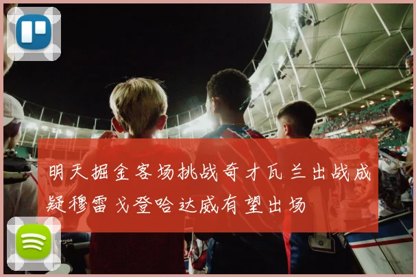 明天掘金客场挑战奇才瓦兰出战成疑穆雷戈登哈达威有望出场