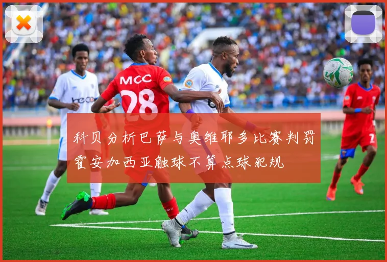 科贝分析巴萨与奥维耶多比赛判罚霍安加西亚触球不算点球犯规