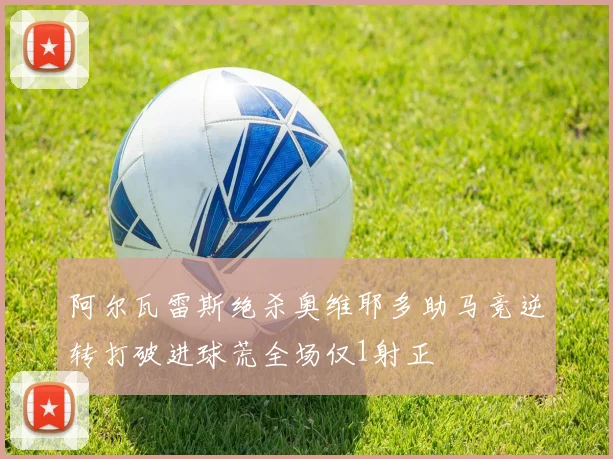 阿尔瓦雷斯绝杀奥维耶多助马竞逆转打破进球荒全场仅1射正