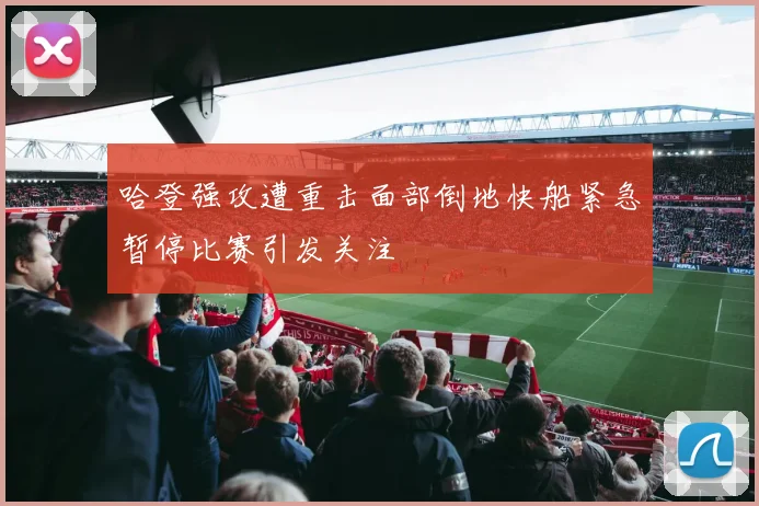 哈登强攻遭重击面部倒地快船紧急暂停比赛引发关注