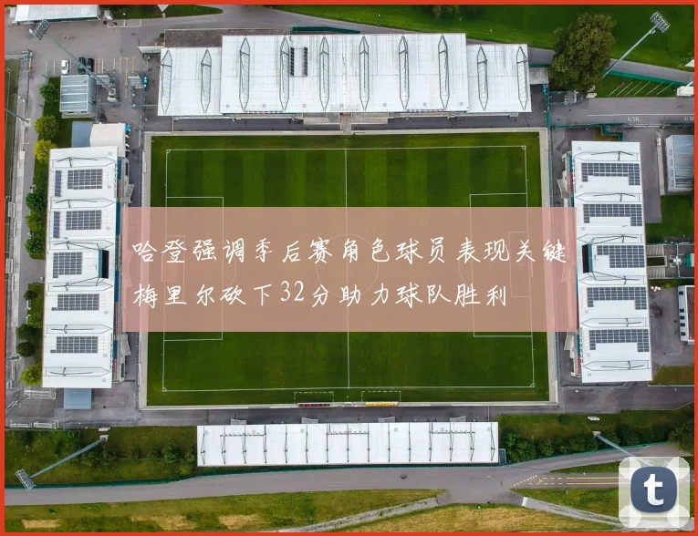 哈登强调季后赛角色球员表现关键梅里尔砍下32分助力球队胜利