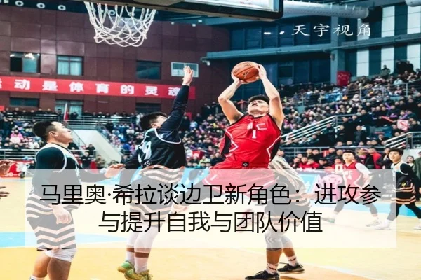 马里奥·希拉谈边卫新角色：进攻参与提升自我与团队价值（xingkong）