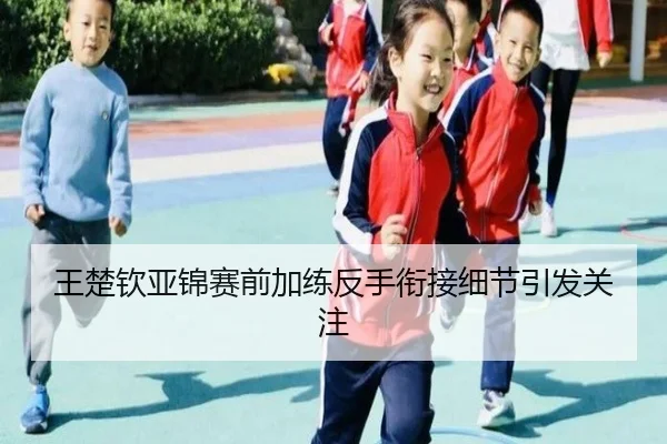 王楚钦亚锦赛前加练反手衔接细节引发关注（xingkong）